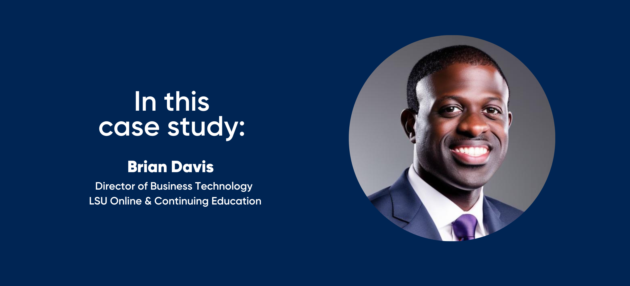 in this case study: Brian Davis - Director of Business Technology LSU OCE
