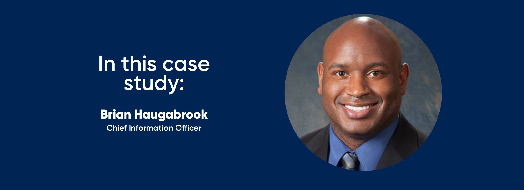 in this case study: Brian Haugabrook, Chief Information Officer