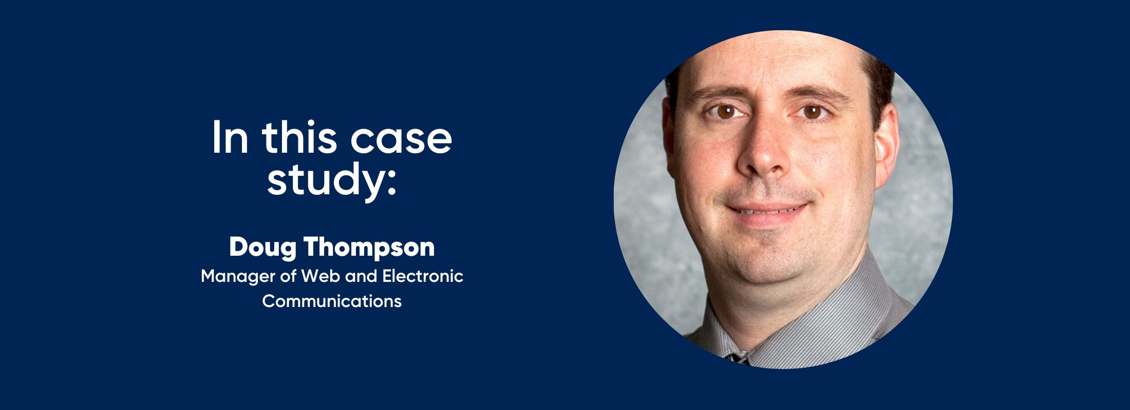 in this case study: Doug Thompson - Manager of Web and Electronic Communications