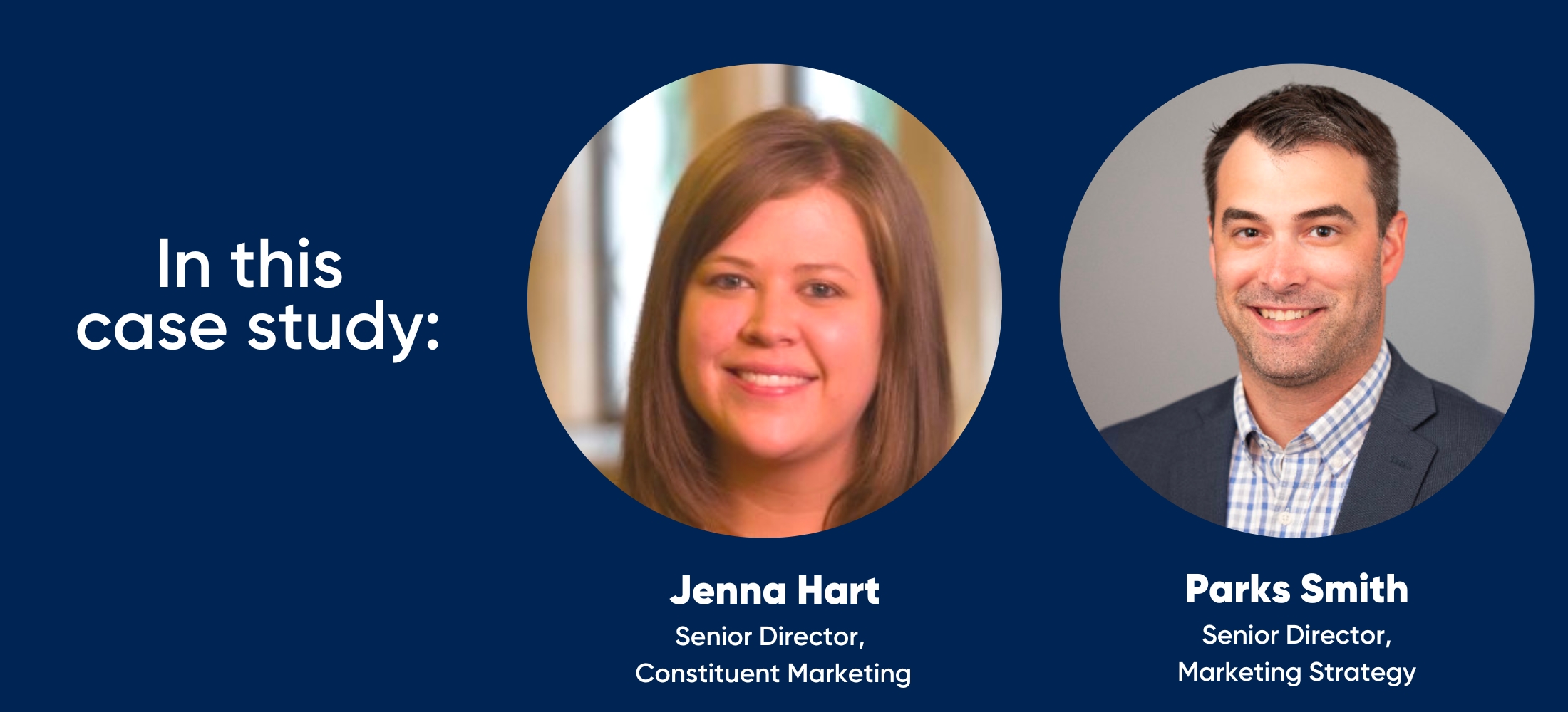 in this case study: Jenna Hart - Senior Director, Constituent Marketing and Parks Smith — Senior Director, Marketing Strategy