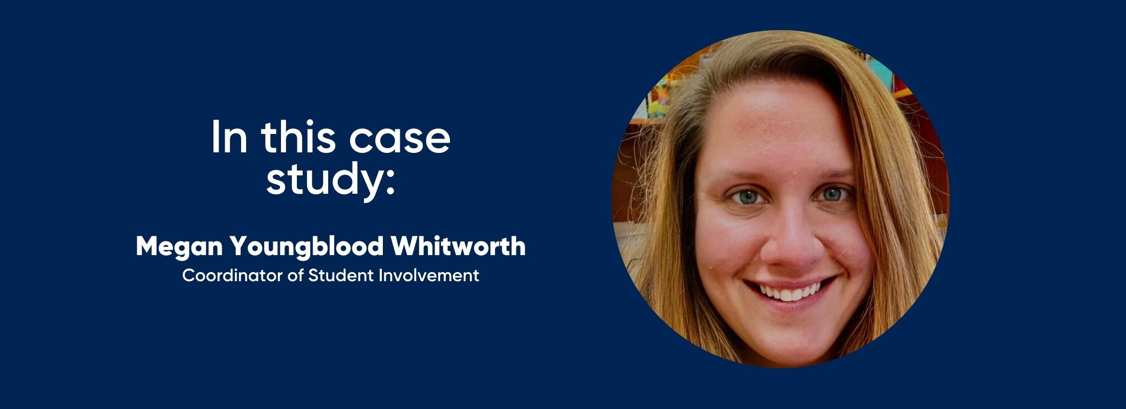 in this case study: Megan Youngblood Whitworth - Coordinator of Student Involvement